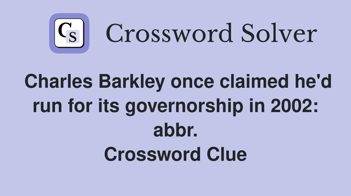 Charles Barkley once claimed he'd run for its governorship in 2002: abbr. Crossword Clue