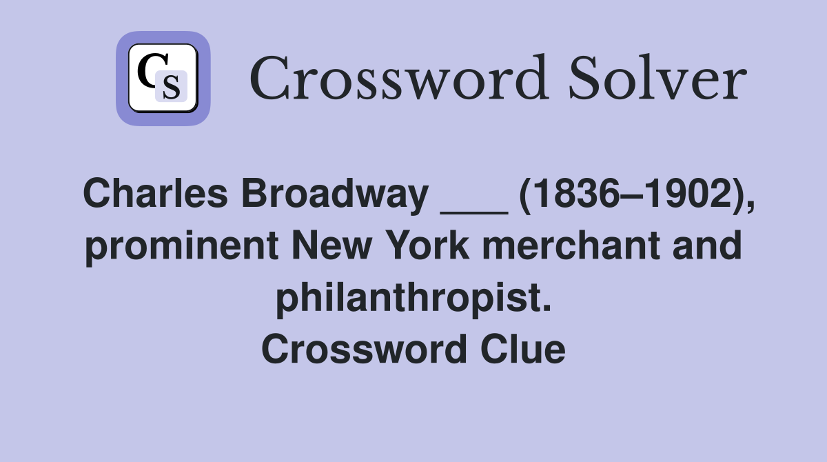 Charles Broadway ___ (1836–1902), prominent New York merchant and philanthropist. Crossword Clue