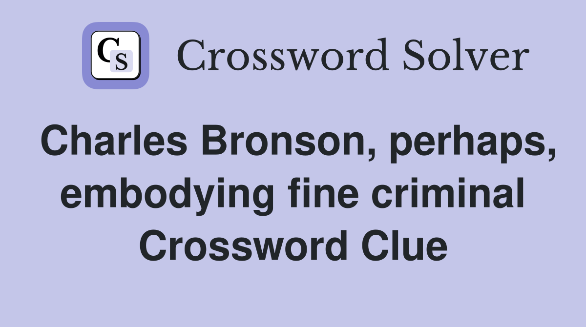 Charles Bronson, perhaps, embodying fine criminal Crossword Clue