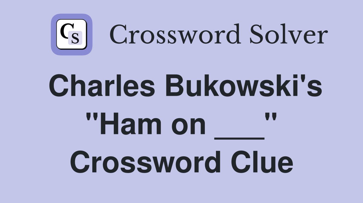 Charles Bukowski's "Ham on ___" Crossword Clue