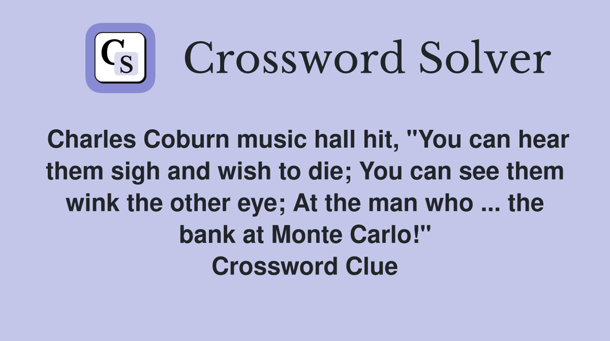 Charles Coburn music hall hit, "You can hear them sigh and wish to die; You can see them wink the other eye; At the man who ... the bank at Monte Carlo!" Crossword Clue