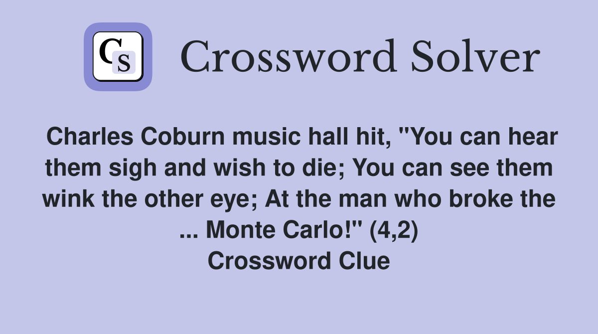 Charles Coburn music hall hit, "You can hear them sigh and wish to die; You can see them wink the other eye; At the man who broke the ... Monte Carlo!" (4,2) Crossword Clue