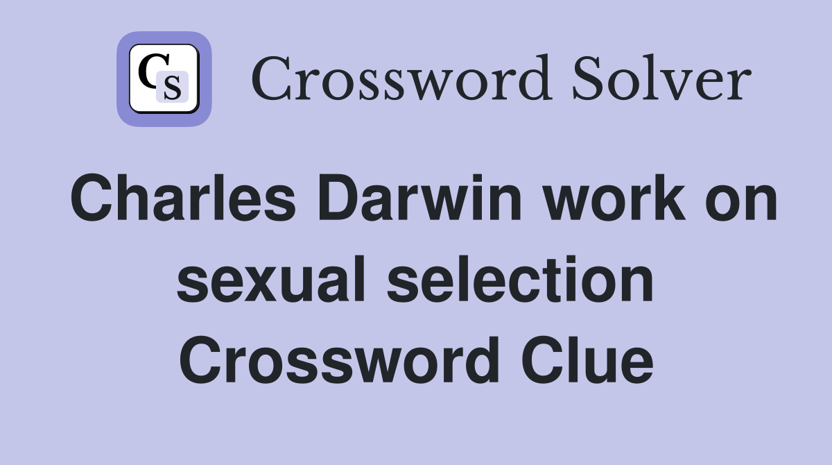 Charles Darwin work on sexual selection Crossword Clue