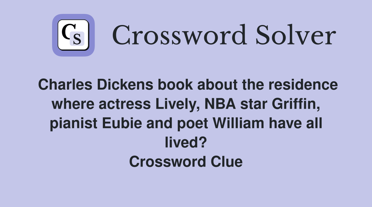Charles Dickens book about the residence where actress Lively, NBA star Griffin, pianist Eubie and poet William have all lived? Crossword Clue