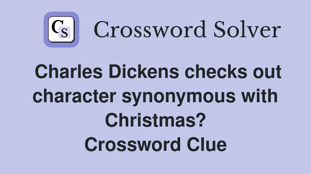 Charles Dickens checks out character synonymous with Christmas? Crossword Clue
