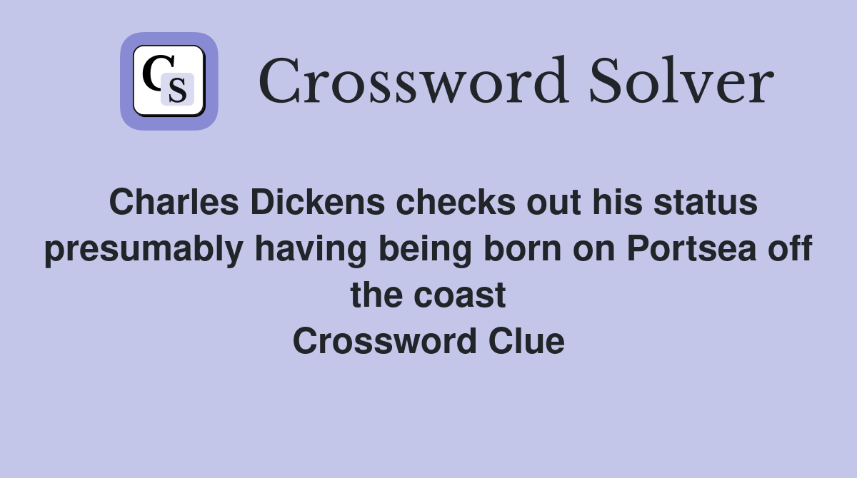 Charles Dickens checks out his status presumably having being born on Portsea off the coast Crossword Clue