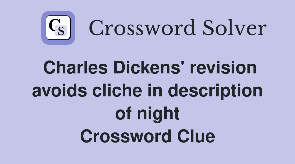 Charles Dickens' revision avoids cliche in description of night Crossword Clue