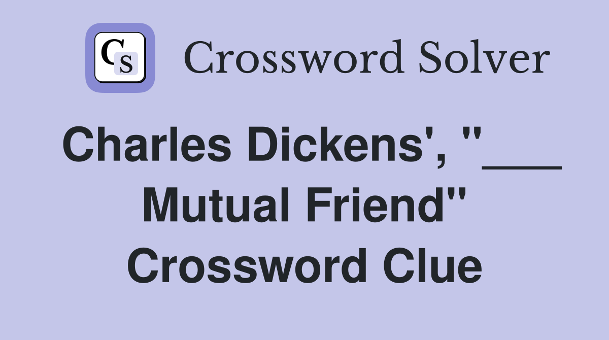 Charles Dickens', "___ Mutual Friend" Crossword Clue