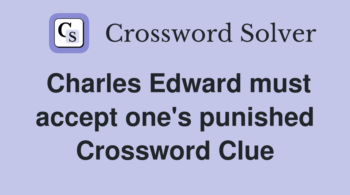 Charles Edward must accept one's punished Crossword Clue