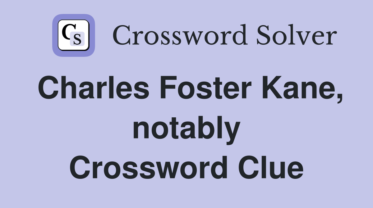 Charles Foster Kane, notably Crossword Clue