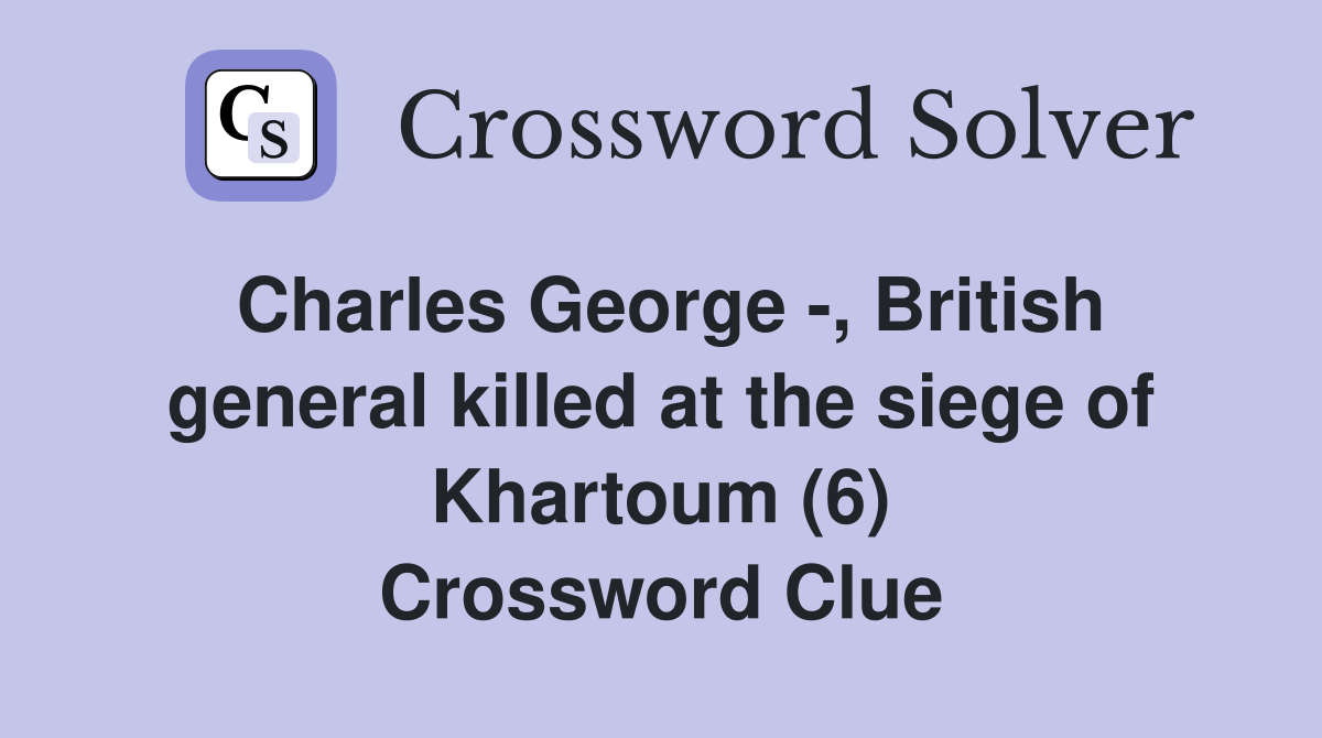 Charles George -, British general killed at the siege of Khartoum (6) Crossword Clue