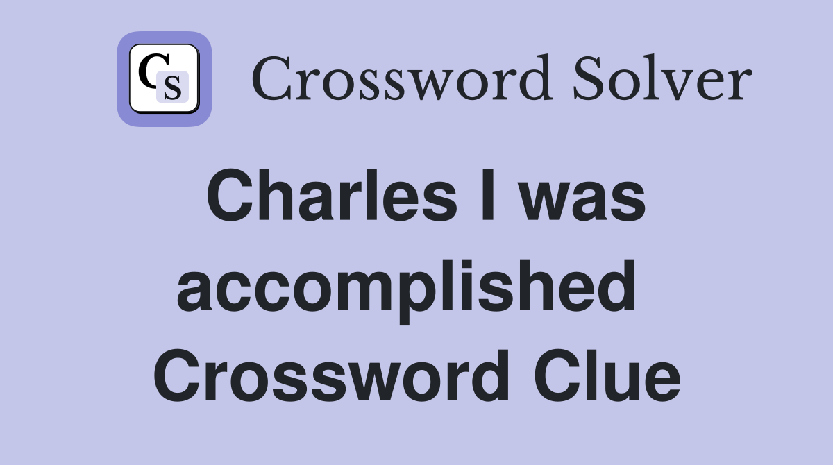 Charles I was accomplished  Crossword Clue