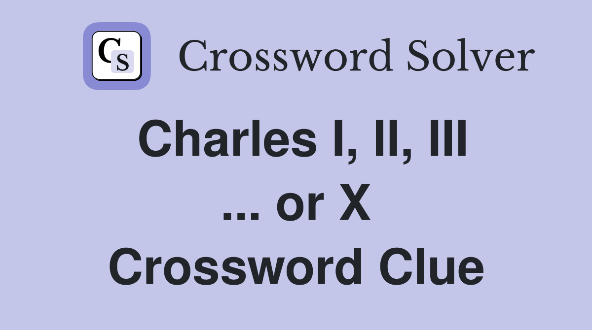 Charles I, II, III ... or X Crossword Clue