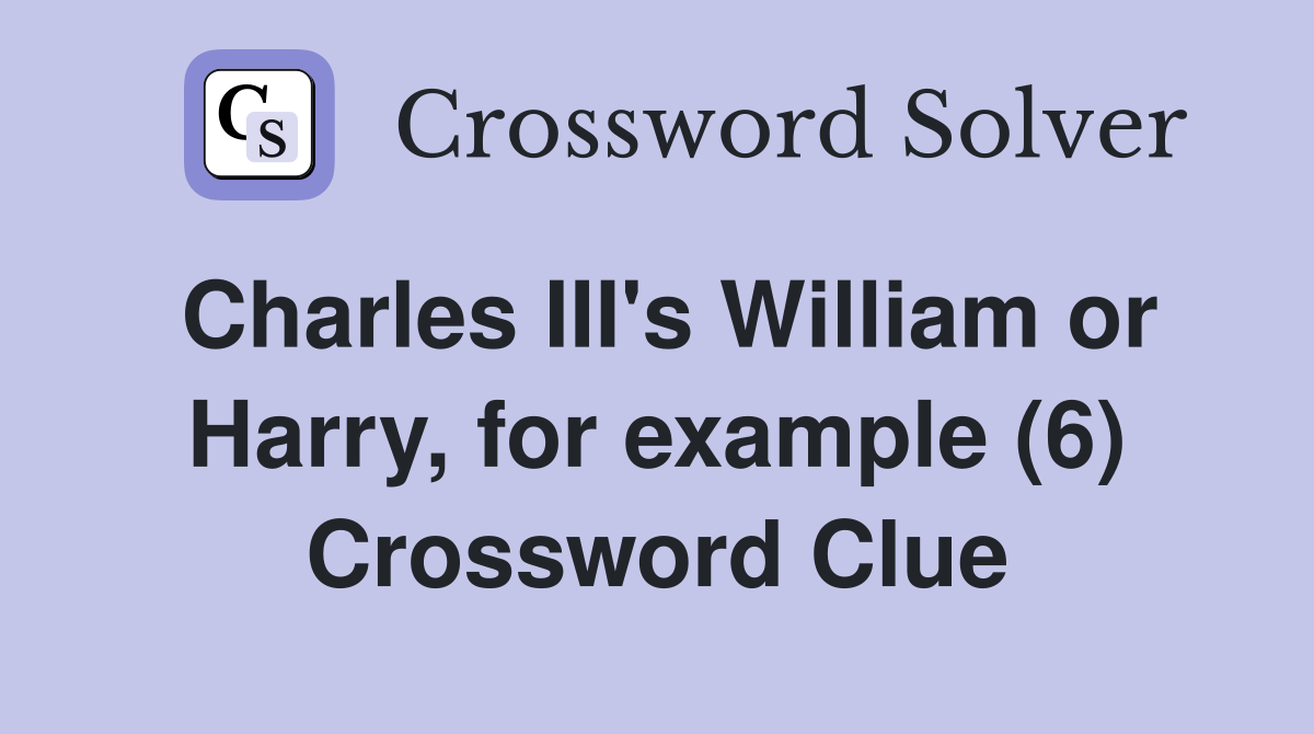 Charles III's William or Harry, for example (6) Crossword Clue