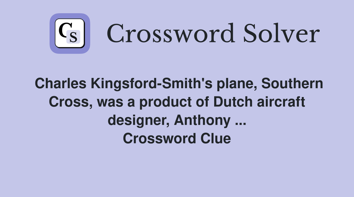 Charles Kingsford-Smith's plane, Southern Cross, was a product of Dutch aircraft designer, Anthony ... Crossword Clue