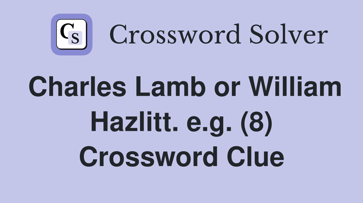 Charles Lamb or William Hazlitt. e.g. (8) Crossword Clue
