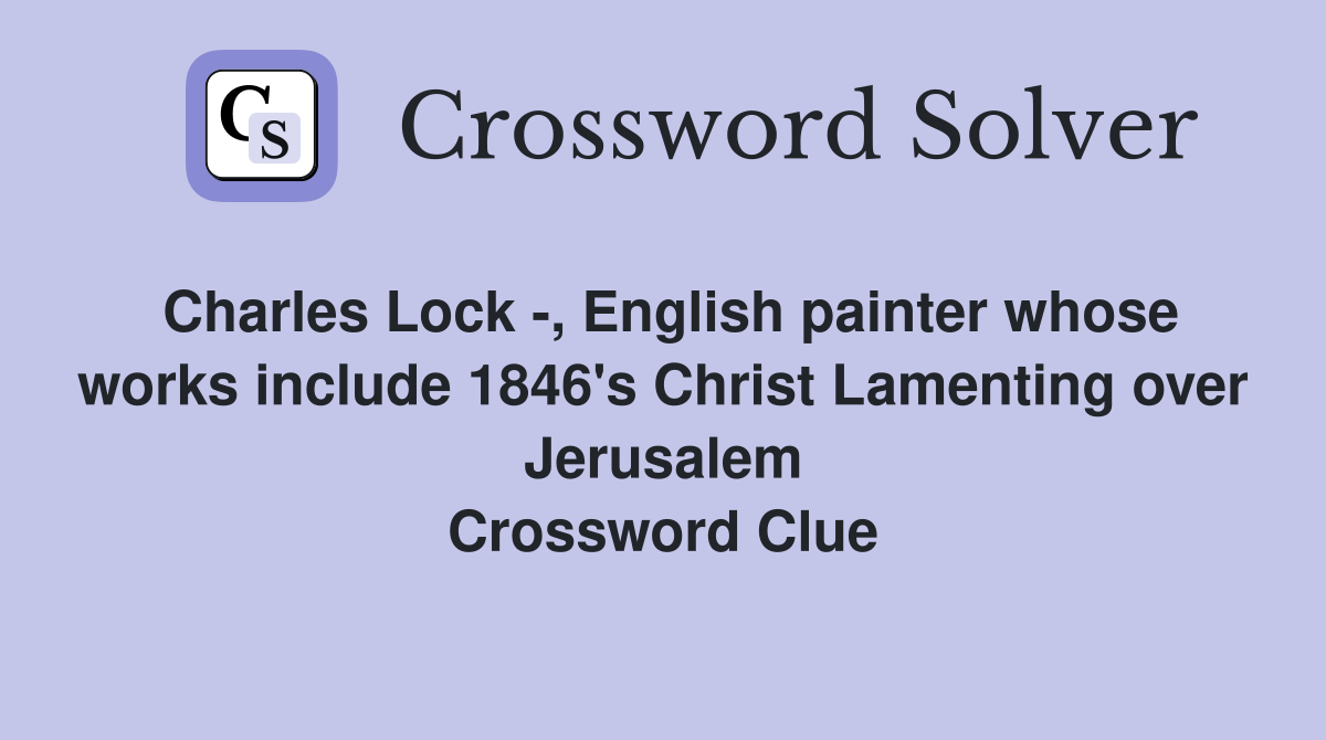 Charles Lock -, English painter whose works include 1846's Christ Lamenting over Jerusalem Crossword Clue