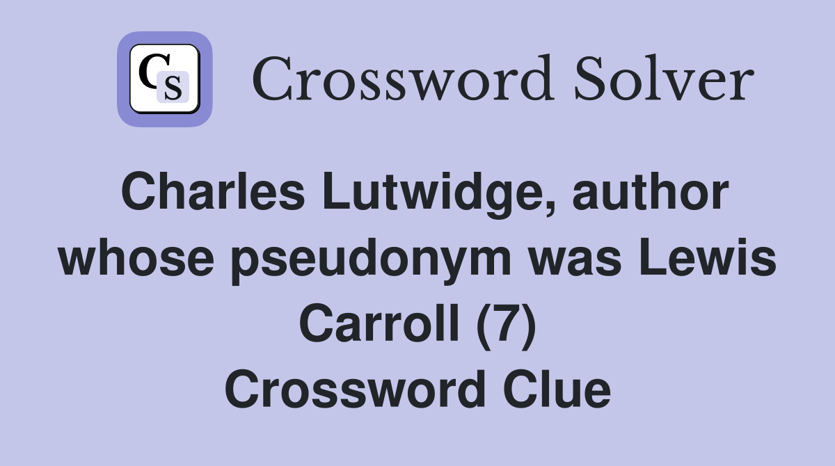 Charles Lutwidge, author whose pseudonym was Lewis Carroll (7) Crossword Clue
