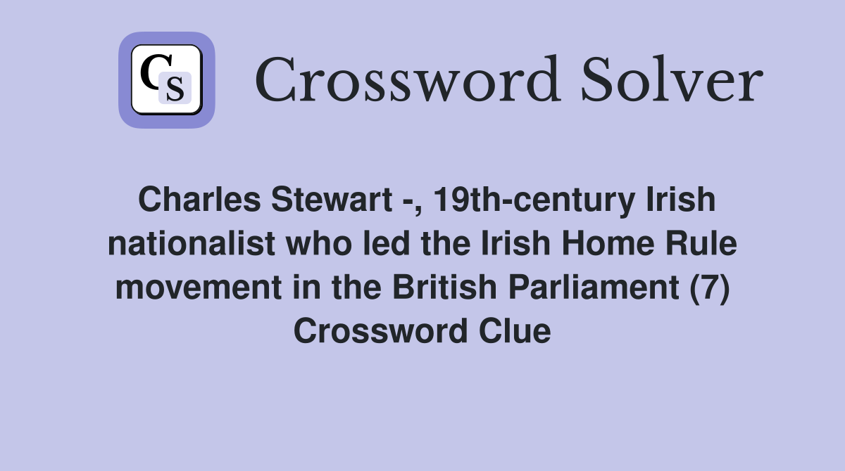 Charles Stewart -, 19th-century Irish nationalist who led the Irish Home Rule movement in the British Parliament (7) Crossword Clue