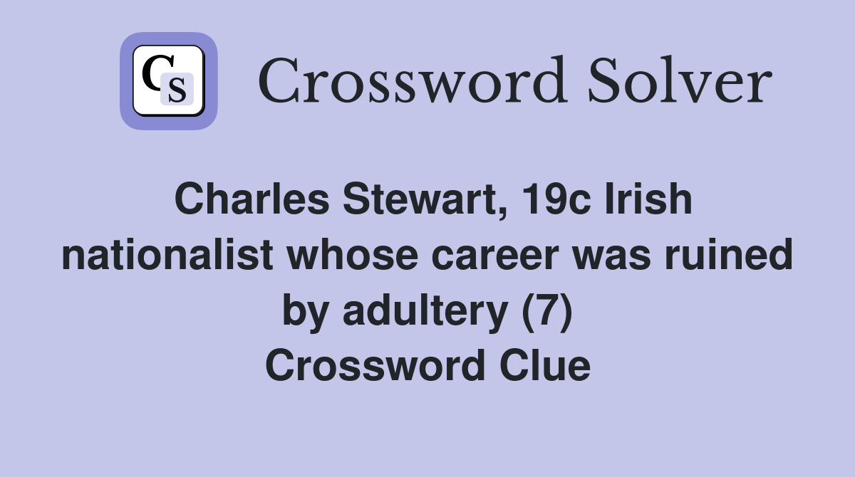 Charles Stewart, 19c Irish nationalist whose career was ruined by adultery (7) Crossword Clue