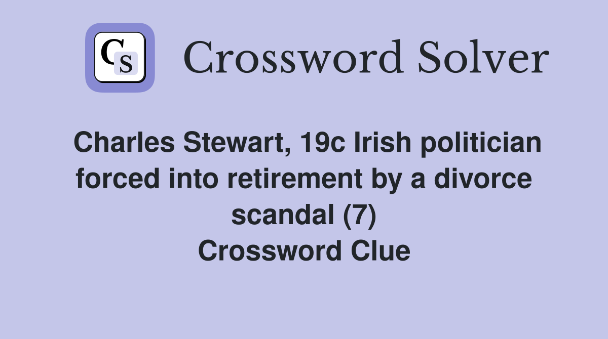 Charles Stewart, 19c Irish politician forced into retirement by a divorce scandal (7) Crossword Clue