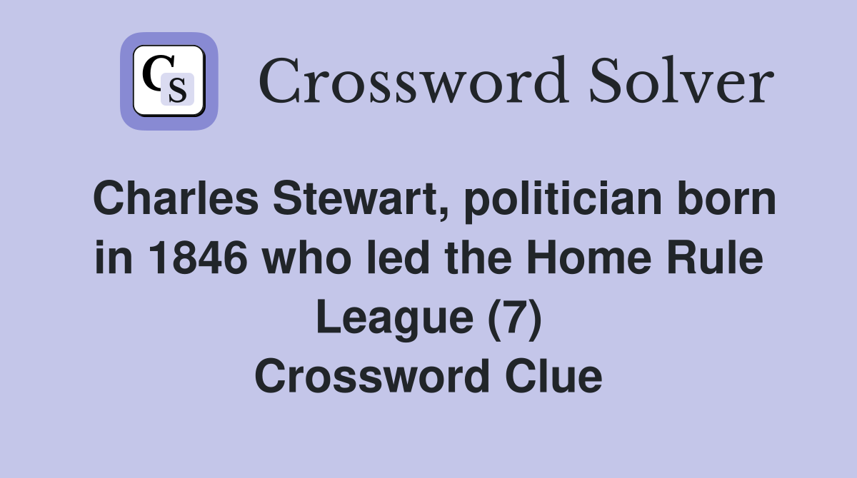 Charles Stewart, politician born in 1846 who led the Home Rule League (7) Crossword Clue
