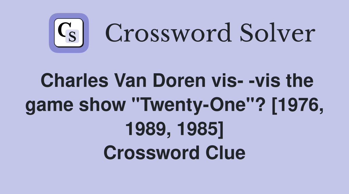 Charles Van Doren vis- -vis the game show "Twenty-One"? [1976, 1989, 1985] Crossword Clue