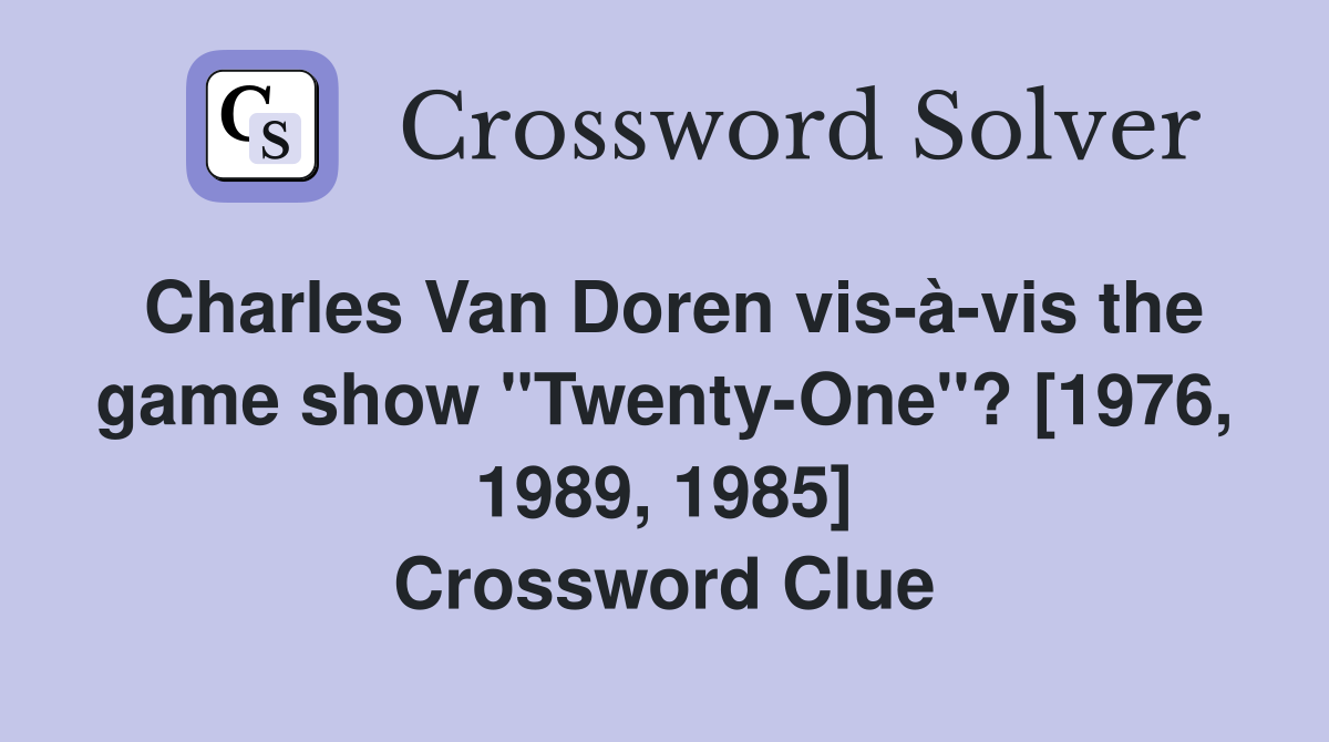 Charles Van Doren vis-à-vis the game show "Twenty-One"? [1976, 1989, 1985] Crossword Clue