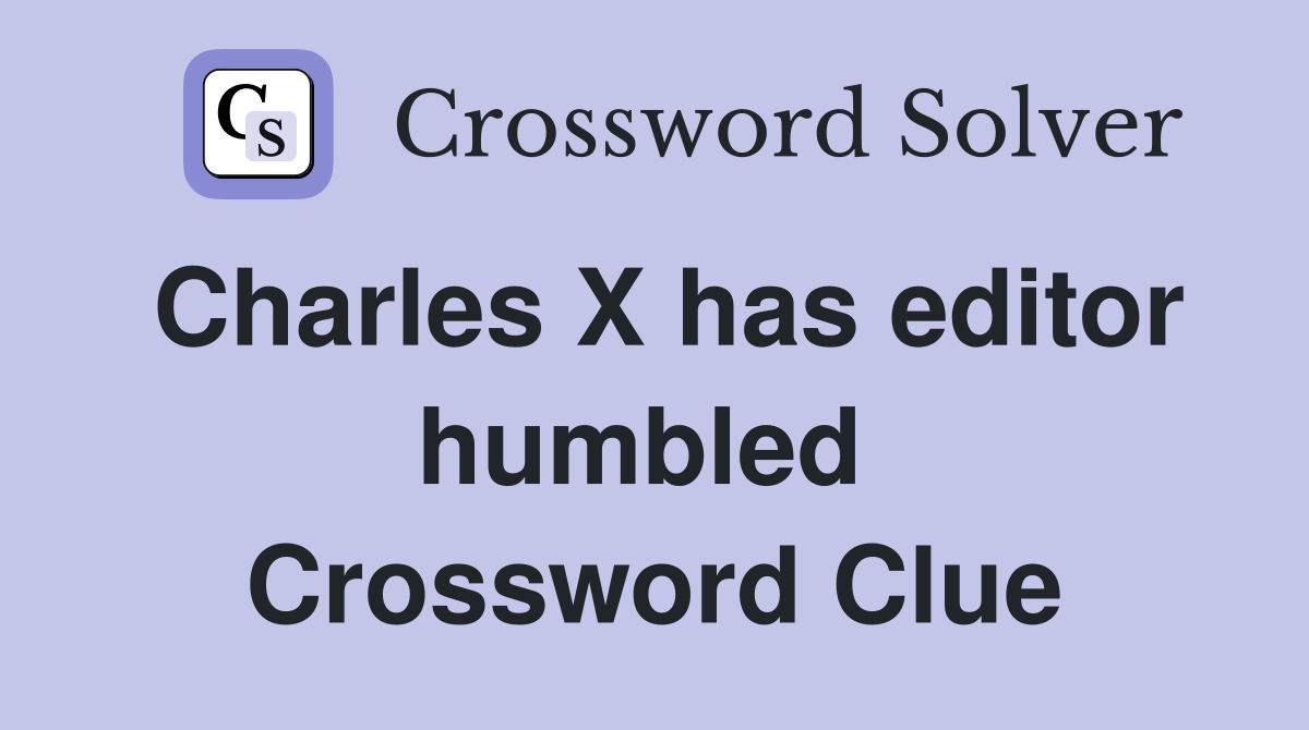 Charles X has editor humbled  Crossword Clue