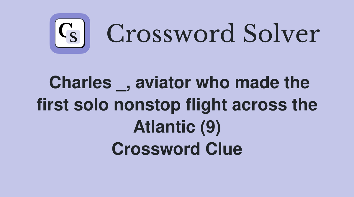 Charles _, aviator who made the first solo nonstop flight across the Atlantic (9) Crossword Clue