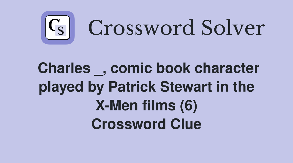 Charles _, comic book character played by Patrick Stewart in the X-Men films (6) Crossword Clue