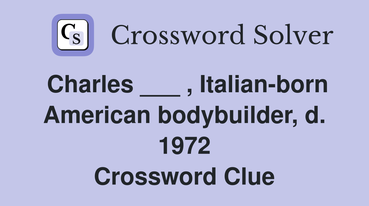 Charles ___ , Italian-born American bodybuilder, d. 1972 Crossword Clue