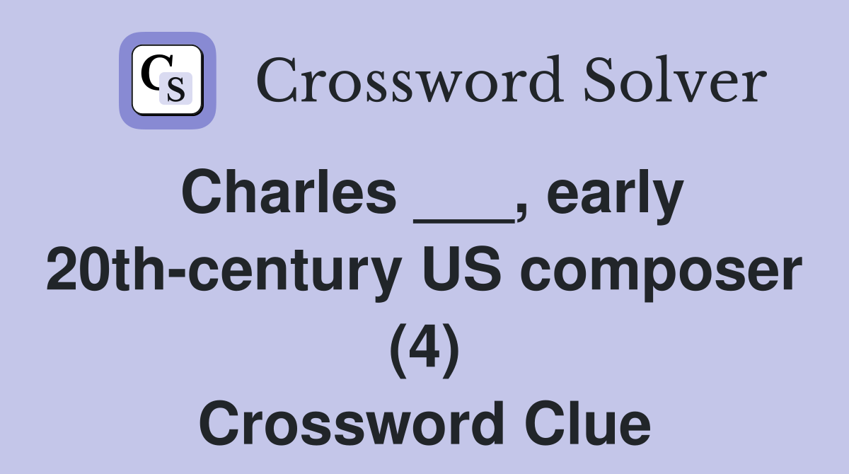 Charles ___, early 20th-century US composer (4) Crossword Clue