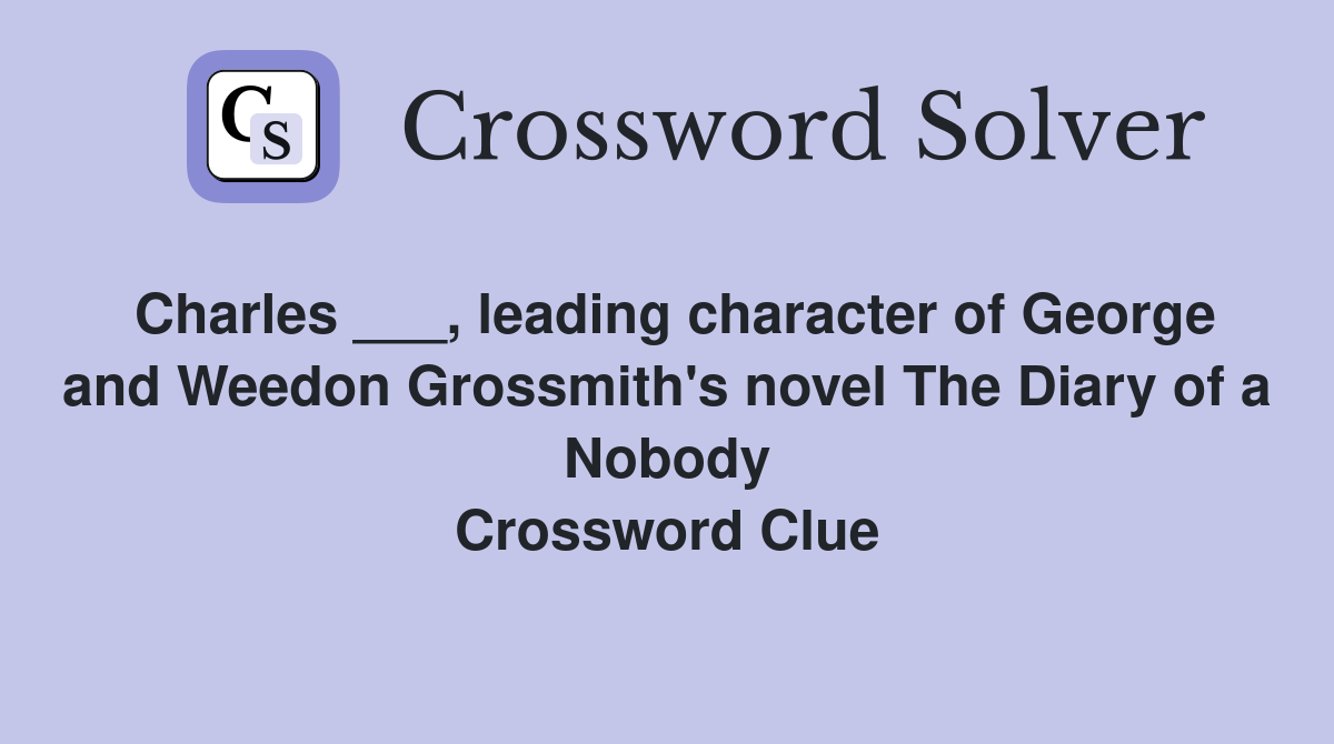 Charles ___, leading character of George and Weedon Grossmith's novel The Diary of a Nobody Crossword Clue