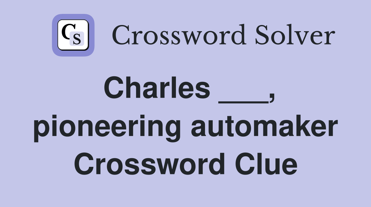 Charles ___, pioneering automaker Crossword Clue