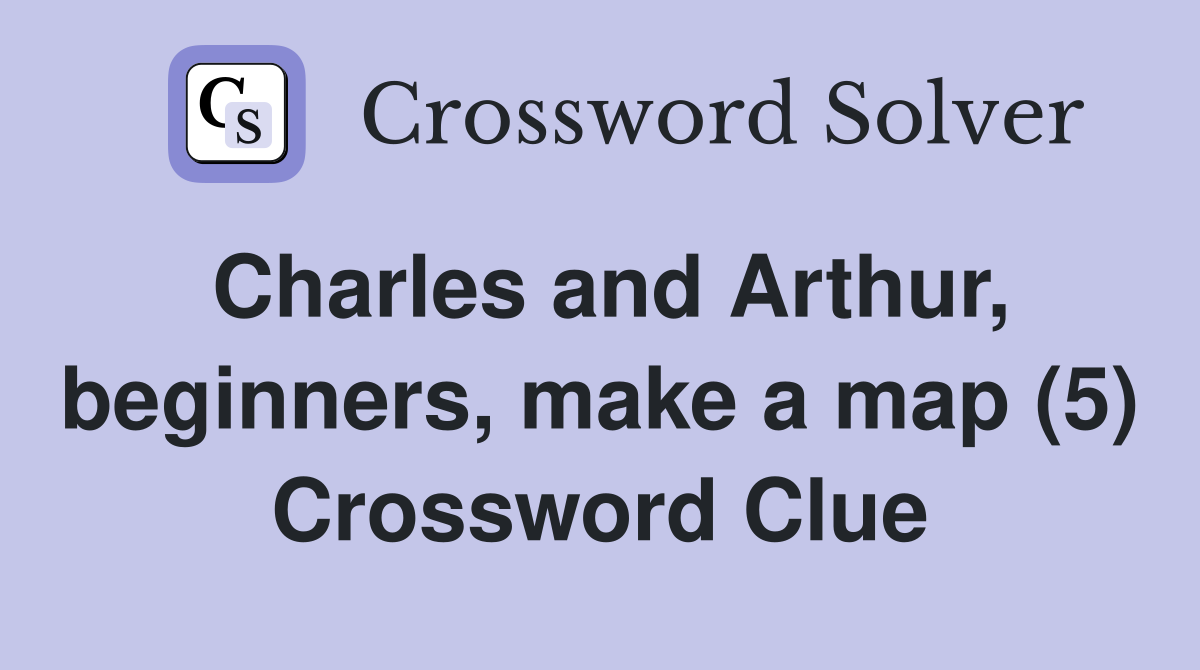Charles and Arthur, beginners, make a map (5) Crossword Clue