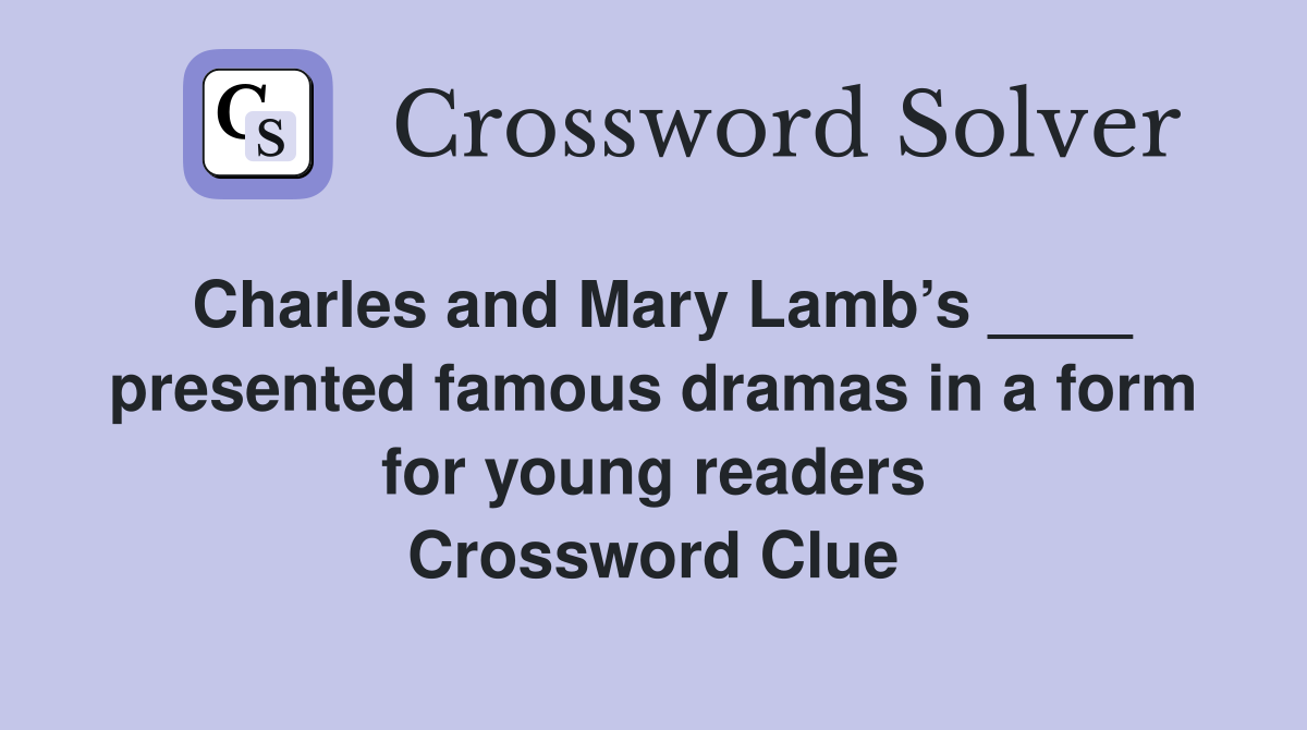 Charles and Mary Lamb’s ____ presented famous dramas in a form for young readers Crossword Clue