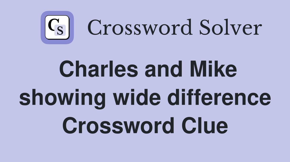 Charles and Mike showing wide difference Crossword Clue
