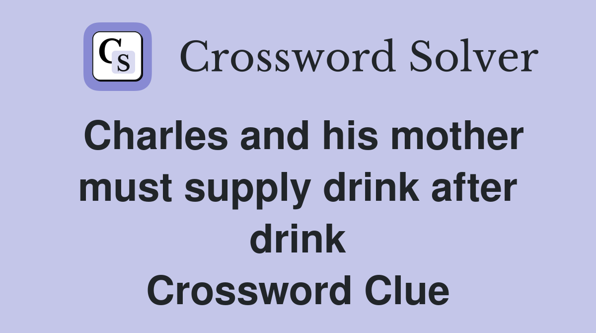 Charles and his mother must supply drink after drink Crossword Clue