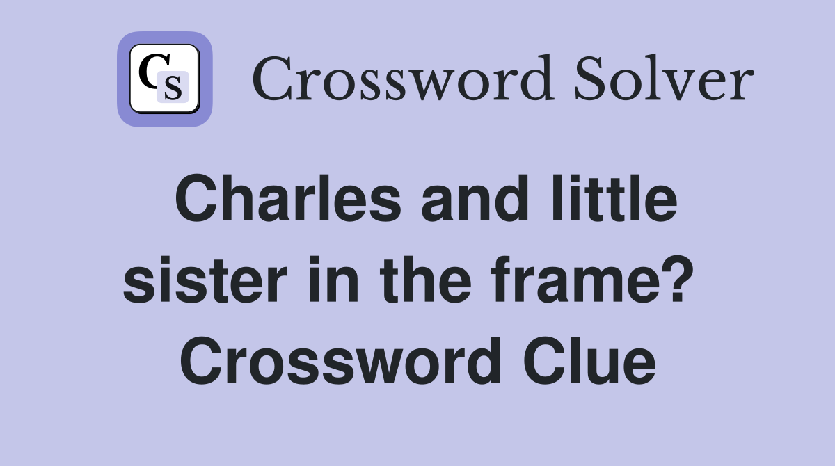 Charles and little sister in the frame?  Crossword Clue