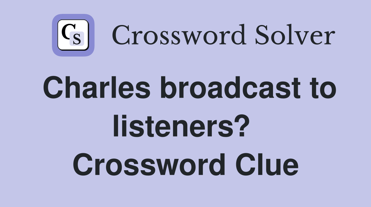 Charles broadcast to listeners?  Crossword Clue