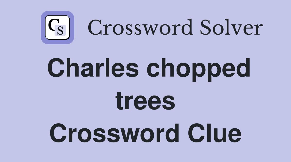 Charles chopped trees Crossword Clue