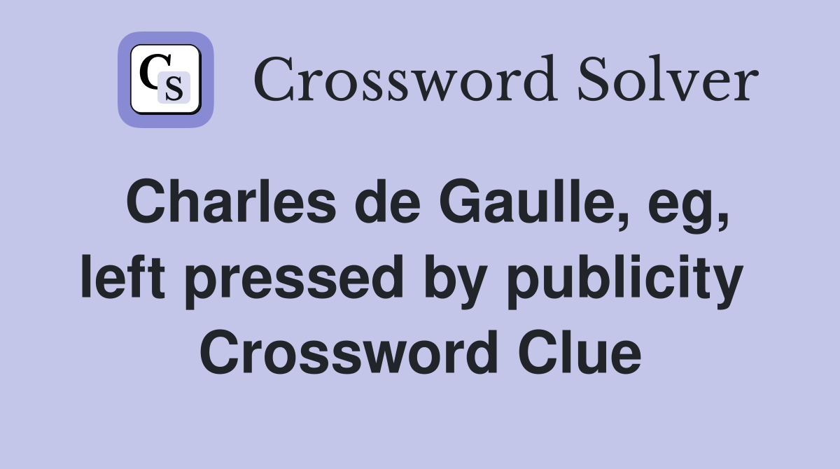 Charles de Gaulle, eg, left pressed by publicity  Crossword Clue