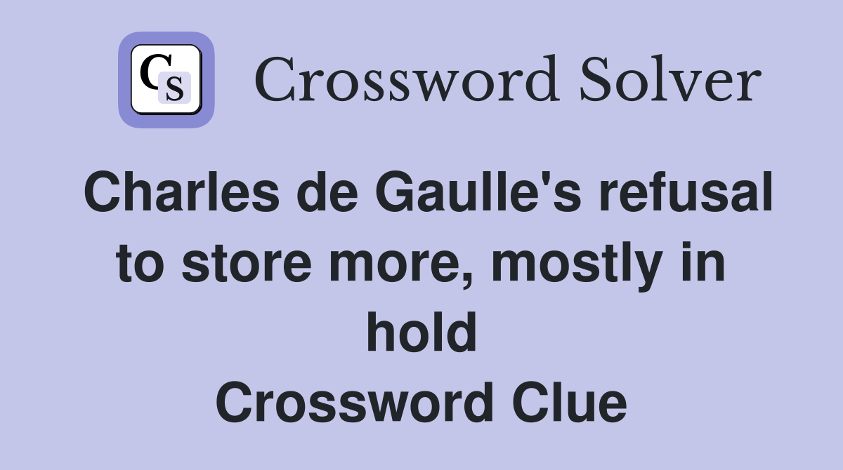 Charles de Gaulle's refusal to store more, mostly in hold Crossword Clue