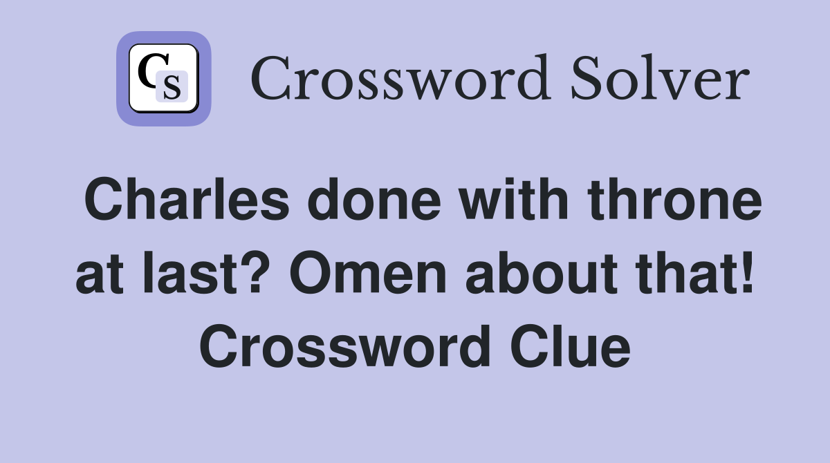 Charles done with throne at last? Omen about that! Crossword Clue