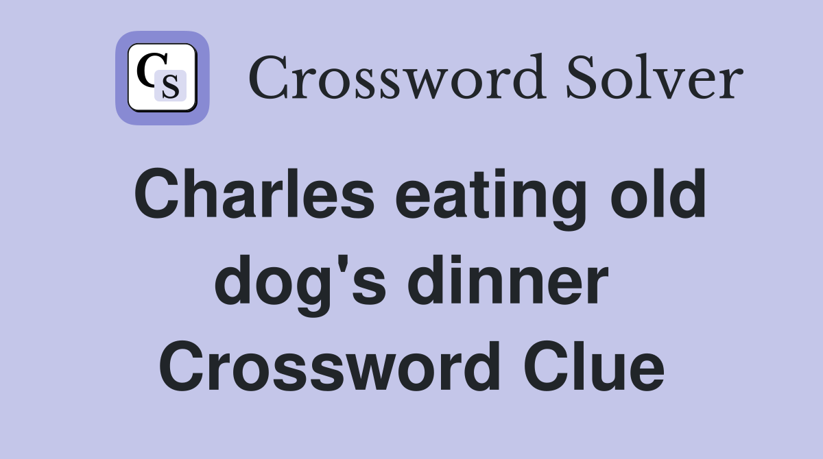 Charles eating old dog's dinner Crossword Clue