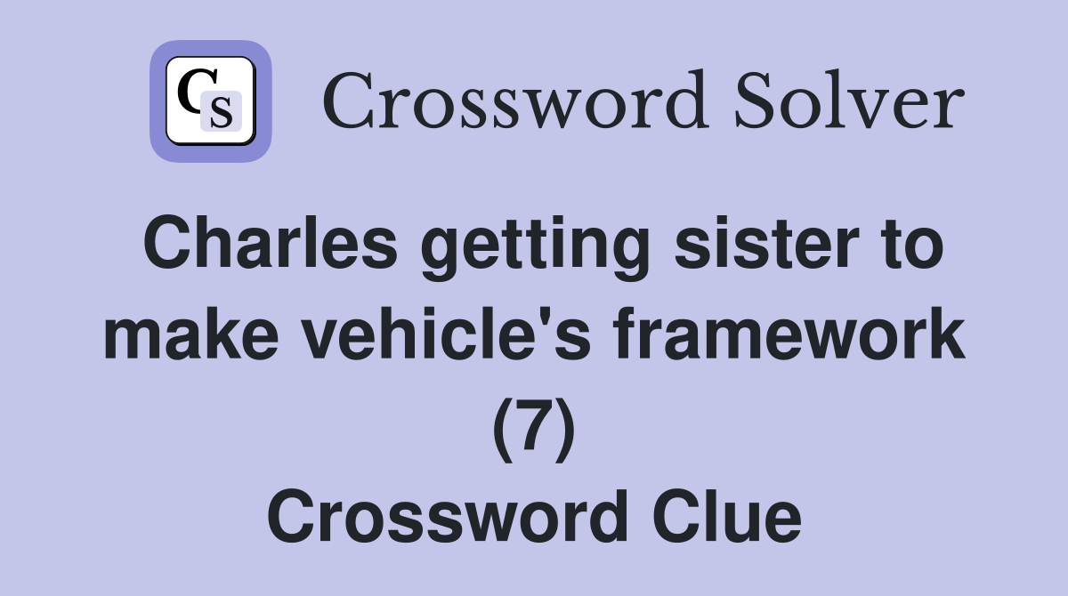 Charles getting sister to make vehicle's framework (7) Crossword Clue