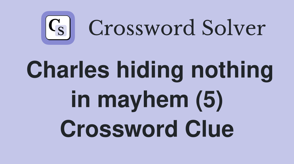 Charles hiding nothing in mayhem (5) Crossword Clue