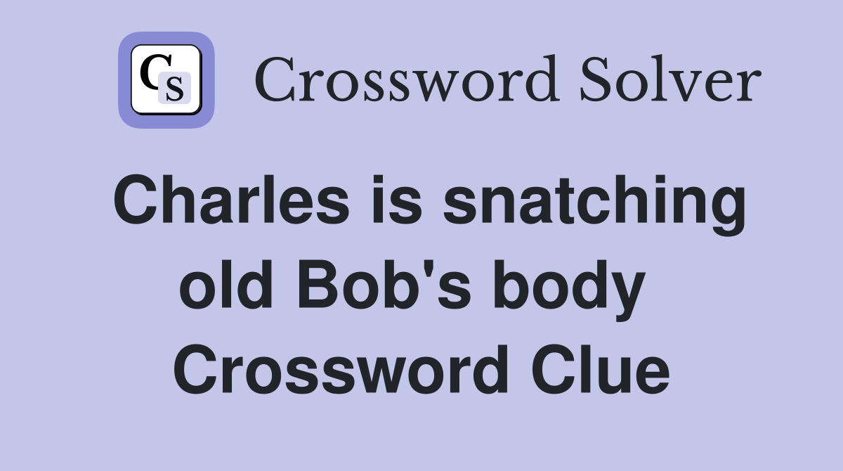 Charles is snatching old Bob's body  Crossword Clue