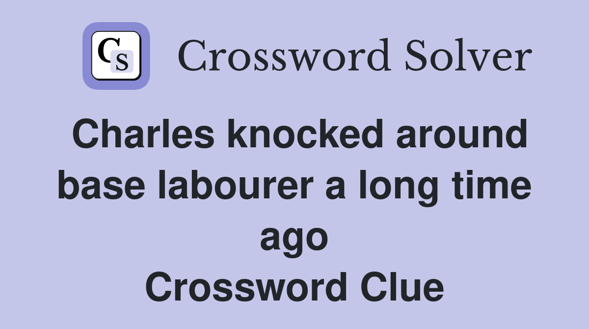 Charles knocked around base labourer a long time ago Crossword Clue
